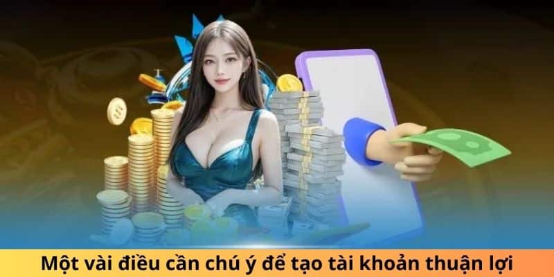 Một vài điều cần chú ý để tạo tài khoản thuận lợi