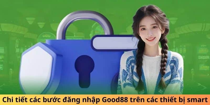 Chi tiết các bước đăng nhập GOOD88 trên các thiết bị smart