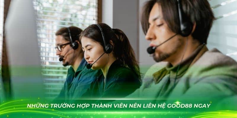 Những trường hợp thành viên nên liên hệ GOOD88 ngay