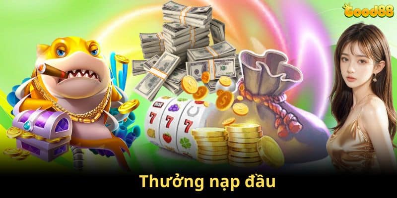 Nội dung các chương trình thưởng nạp đầu tại GOOD88