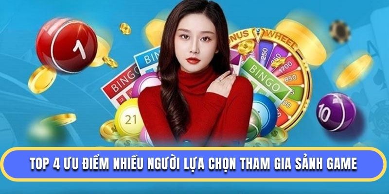 Top 4 ưu điểm nhiều người lựa chọn tham gia sảnh game